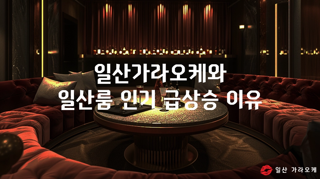 일산가라오케와 일산룸 인기 급상승 이유
