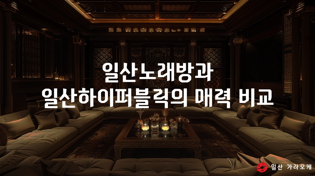 일산노래방과 일산하이퍼블릭의 매력 비교