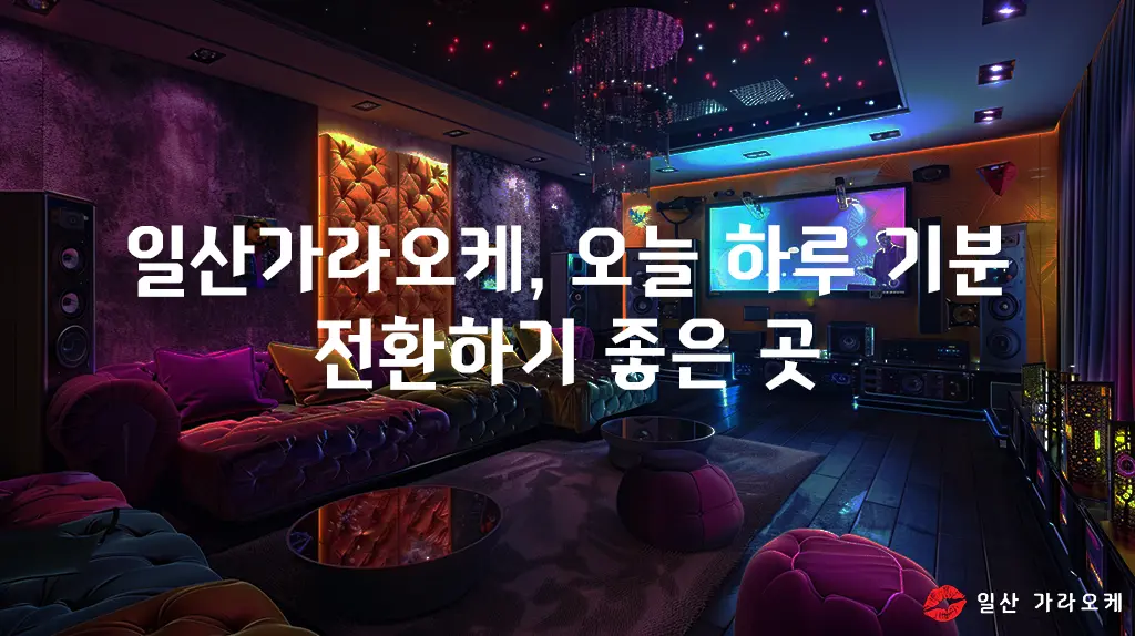 일산가라오케, 오늘 하루 기분 전환하기 좋은 곳